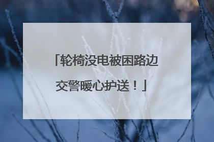 轮椅没电被困路边 交警暖心护送！