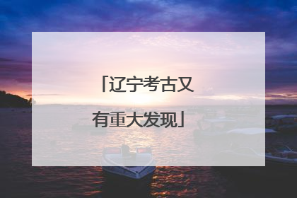 辽宁考古又有重大发现
