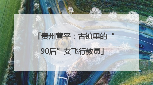 贵州黄平：古镇里的“90后”女飞行教员