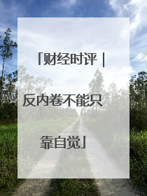 财经时评｜反内卷不能只靠自觉