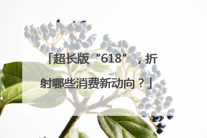 超长版“618”，折射哪些消费新动向？