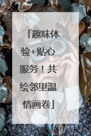 趣味体验+贴心服务！共绘邻里温情画卷