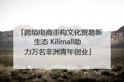 跨境电商重构文化贸易新生态 Kilimall助力万名非洲青年创业