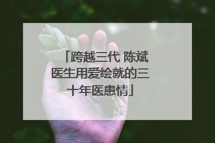 跨越三代 陈斌医生用爱绘就的三十年医患情