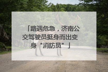 路遇危急，济南公交驾驶员挺身而出变身“消防员”