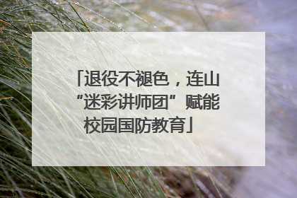 退役不褪色，连山“迷彩讲师团”赋能校园国防教育