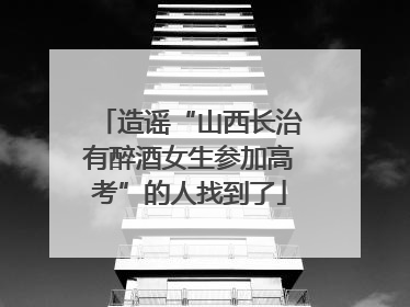 造谣“山西长治有醉酒女生参加高考”的人找到了