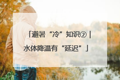 避暑“冷”知识②｜水体降温有“延迟”