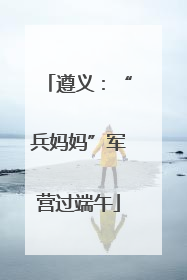 遵义：“兵妈妈”军营过端午