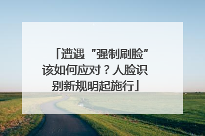 遭遇“强制刷脸”该如何应对？人脸识别新规明起施行