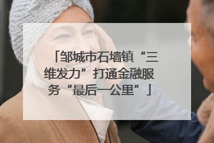 邹城市石墙镇“三维发力”打通金融服务“最后一公里”