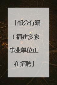 部分有编！福建多家事业单位正在招聘