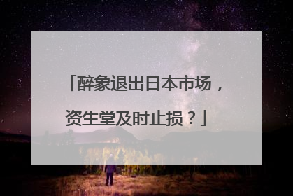 醉象退出日本市场，资生堂及时止损？