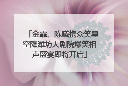 金霏、陈曦携众笑星空降潍坊大剧院爆笑相声盛宴即将开启