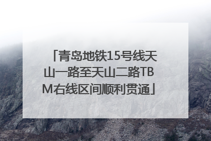 青岛地铁15号线天山一路至天山二路TBM右线区间顺利贯通