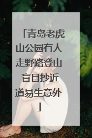 青岛老虎山公园有人走野路登山 盲目抄近道易生意外