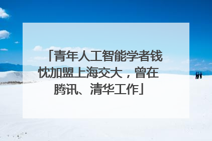 青年人工智能学者钱忱加盟上海交大，曾在腾讯、清华工作