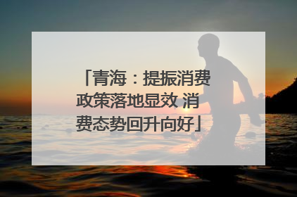 青海：提振消费政策落地显效 消费态势回升向好