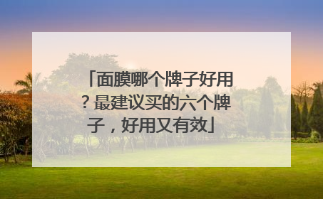 面膜哪个牌子好用？最建议买的六个牌子，好用又有效