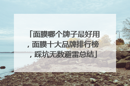 面膜哪个牌子最好用，面膜十大品牌排行榜，踩坑无数避雷总结