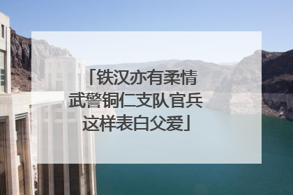 铁汉亦有柔情 武警铜仁支队官兵这样表白父爱