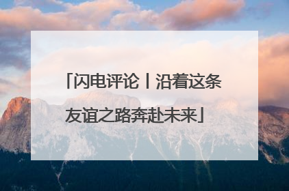 闪电评论丨沿着这条友谊之路奔赴未来