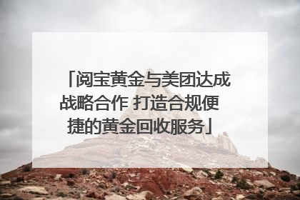 阅宝黄金与美团达成战略合作 打造合规便捷的黄金回收服务
