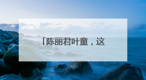 陈丽君叶童，这波回忆杀太暖了