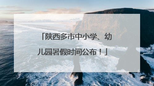 陕西多市中小学、幼儿园暑假时间公布！