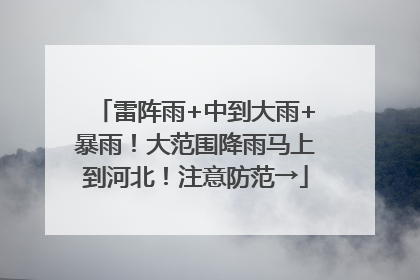 雷阵雨+中到大雨+暴雨！大范围降雨马上到河北！注意防范→