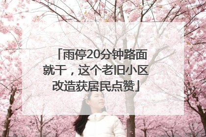 雨停20分钟路面就干，这个老旧小区改造获居民点赞