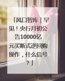 风口智库｜罕见！央行月初公告10000亿元买断式逆回购操作，什么信号？