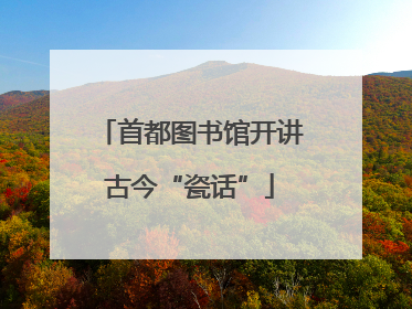 首都图书馆开讲古今“瓷话”
