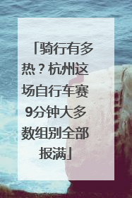 骑行有多热？杭州这场自行车赛9分钟大多数组别全部报满