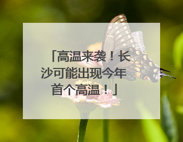 高温来袭！长沙可能出现今年首个高温！