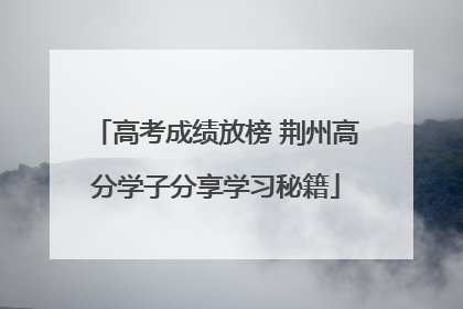 高考成绩放榜 荆州高分学子分享学习秘籍