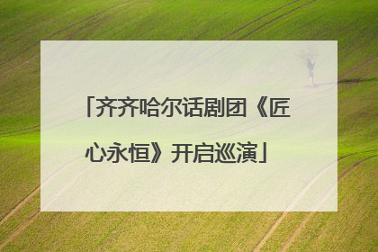齐齐哈尔话剧团《匠心永恒》开启巡演