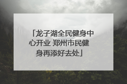 龙子湖全民健身中心开业 郑州市民健身再添好去处
