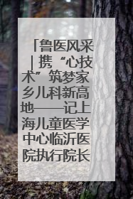 鲁医风采｜携“心技术”筑梦家乡儿科新高地——记上海儿童医学中心临沂医院执行院长、副主任医师孙琦