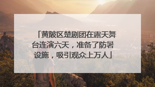 黄陂区楚剧团在露天舞台连演六天，准备了防暑设施，吸引观众上万人