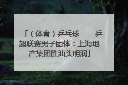 （体育）乒乓球——乒超联赛男子团体：上海地产集团胜汕头明润