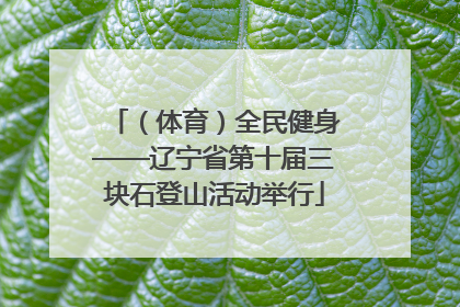 （体育）全民健身——辽宁省第十届三块石登山活动举行