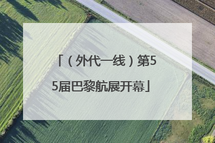 （外代一线）第55届巴黎航展开幕