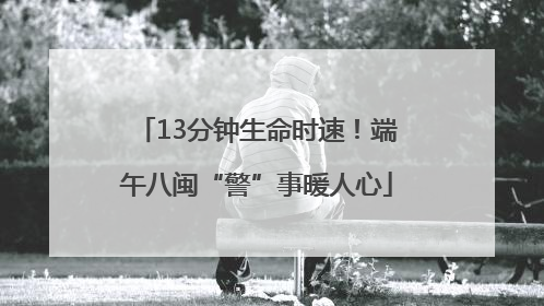 13分钟生命时速！端午八闽“警”事暖人心