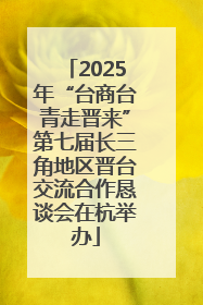 2025年“台商台青走晋来”第七届长三角地区晋台交流合作恳谈会在杭举办