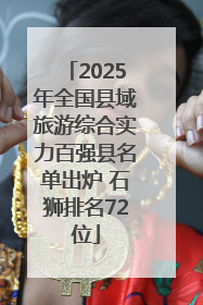 2025年全国县域旅游综合实力百强县名单出炉 石狮排名72位