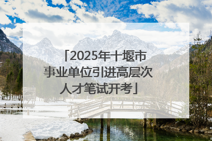2025年十堰市事业单位引进高层次人才笔试开考
