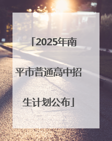 2025年南平市普通高中招生计划公布
