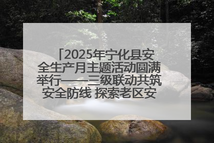 2025年宁化县安全生产月主题活动圆满举行——三级联动共筑安全防线 探索老区安全发展新路径
