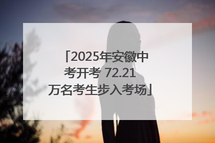 2025年安徽中考开考 72.21万名考生步入考场